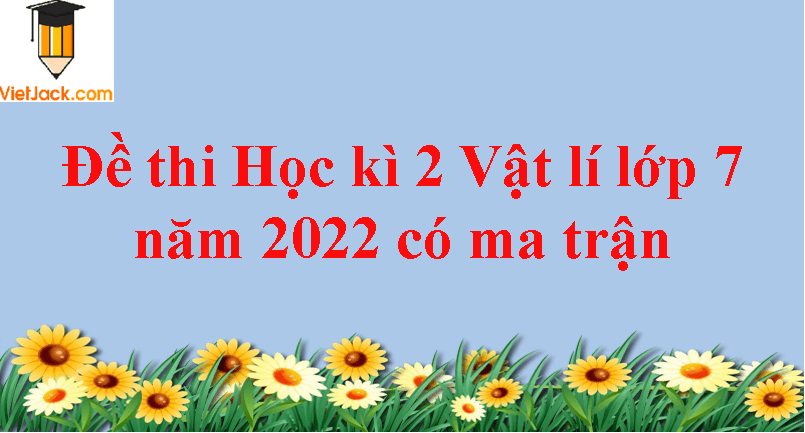 Đề thi Học kì 2 Vật lí lớp 7 năm 2025 có ma trận (3 đề)