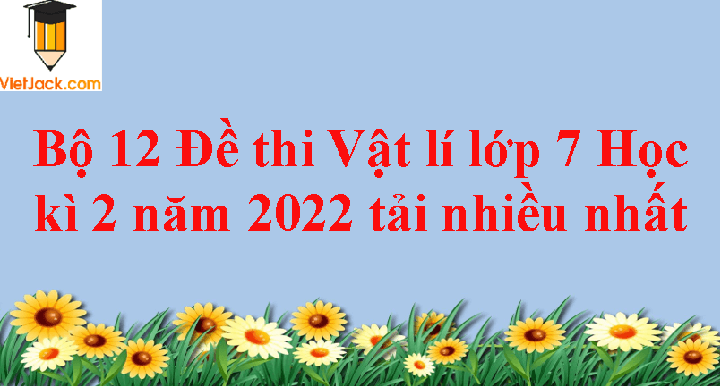 Bộ 12 Đề thi Vật lí lớp 7 Học kì 2 năm 2024 tải nhiều nhất