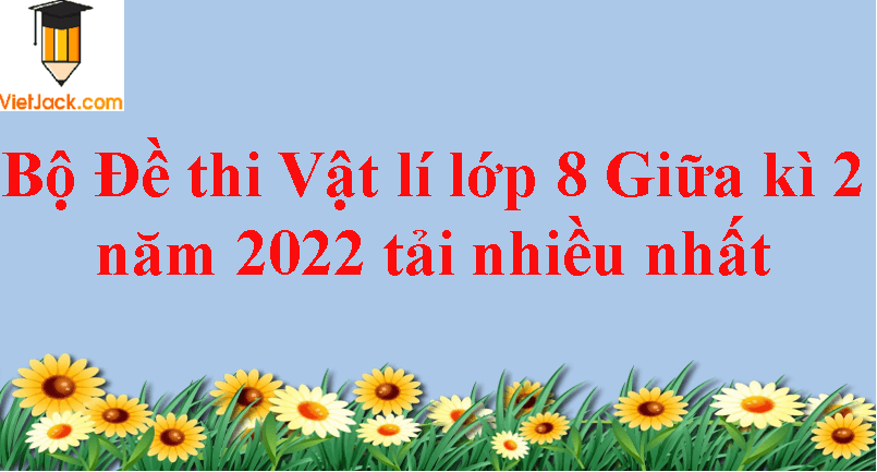 Bộ 12 Đề thi Vật Lí 8 Giữa kì 2 năm 2024 tải nhiều nhất