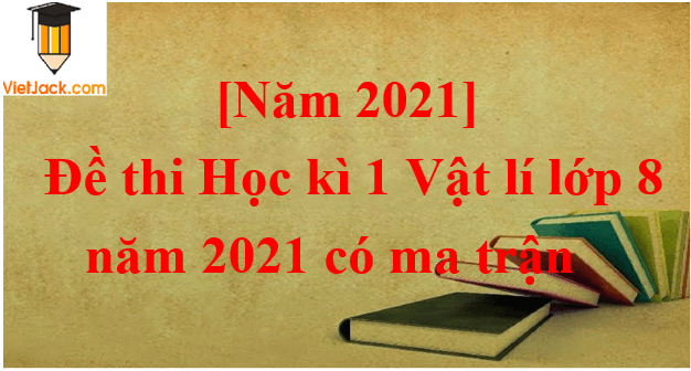 Đề thi Học kì 1 Vật Lí 8 năm 2024 có ma trận (8 đề)