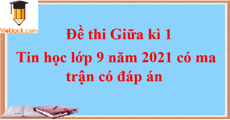 Ma trận Đề thi Giữa kì 1 Tin học 9 năm 2024 có đáp án