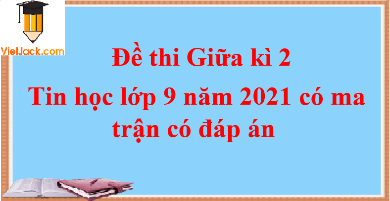 Ma trận Đề thi Giữa kì 2 Tin học 9 năm 2024 có đáp án