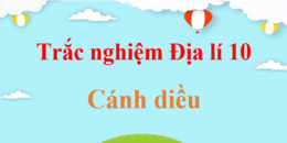 500 câu hỏi trắc nghiệm Địa Lí 10 Cánh diều có đáp án | Trắc nghiệm Địa 10