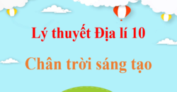 Tóm tắt Lý thuyết Địa Lí 10 Chân trời sáng tạo hay, ngắn gọn