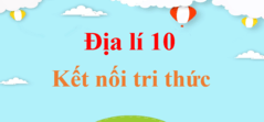 Địa Lí 10 Kết nối tri thức | Giải Địa Lí lớp 10 | Giải Địa 10 | Giải bài tập Địa Lí 10 hay nhất