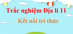 500 Câu hỏi trắc nghiệm Địa Lí 11 Kết nối tri thức (có đáp án) | Trắc nghiệm Địa 11