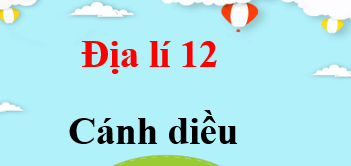 Địa 12 Cánh diều | Giải bài tập Địa lí 12 (hay, ngắn gọn)