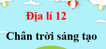 Địa 12 Chân trời sáng tạo | Giải bài tập Địa lí 12 (hay, ngắn gọn)