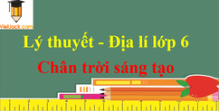 Lý thuyết Địa Lí lớp 6 chi tiết | Chân trời sáng tạo