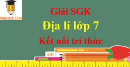 Địa Lí lớp 7 Kết nối tri thức | Giải Địa Lí lớp 7 | Giải bài tập Địa Lí 7 hay nhất