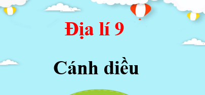 Địa lí 9 Cánh diều | Giải bài tập Địa 9 (hay, ngắn gọn)