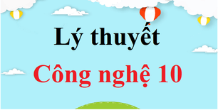 Tóm tắt Lý thuyết Công nghệ 10 sách mới | Lý thuyết Công nghệ 10 Kết nối tri thức, Cánh diều, Chân trời sáng tạo hay, ngắn gọn