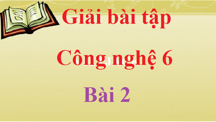 Giải bài tập Công nghệ lớp 6 Bài 2 hay nhất