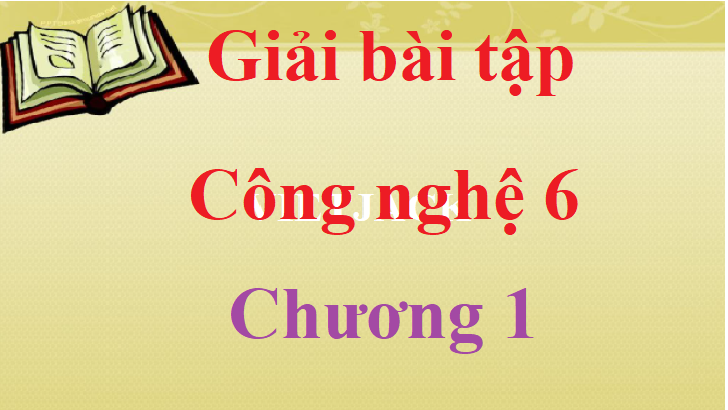 Giải bài tập Công nghệ lớp 6 Chương 1 hay nhất