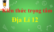 Hệ thống kiến thức trọng tâm Địa Lí 12 ôn thi Tốt nghiệp THPT năm 2024