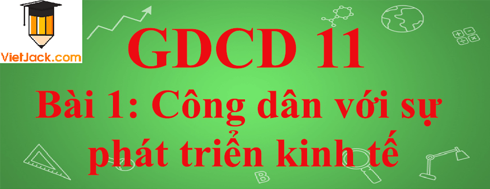 GDCD lớp 11 Bài 1: Công dân với sự phát triển kinh tế