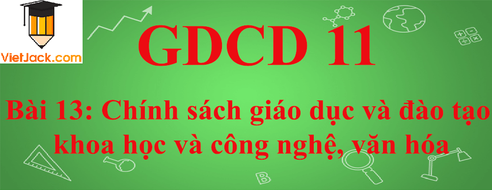 GDCD lớp 11 Bài 13: Chính sách giáo dục và đào tạo, khoa học và công nghệ, văn hóa