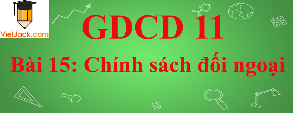 GDCD lớp 11 Bài 15: Chính sách đối ngoại