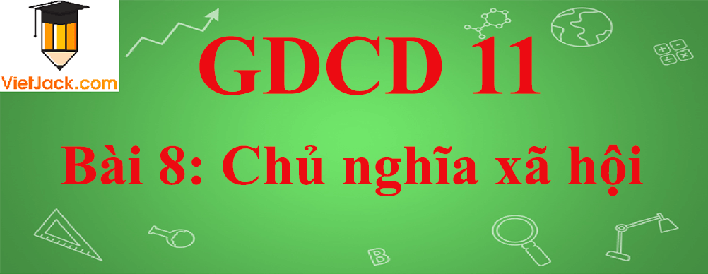 GDCD lớp 11 Bài 8: Chủ nghĩa xã hội