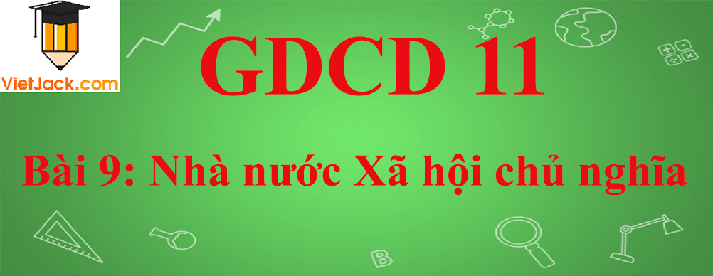 GDCD lớp 11 Bài 9: Nhà nước Xã hội chủ nghĩa