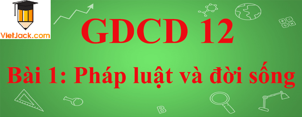 GDCD lớp 12 Bài 1: Pháp luật và đời sống