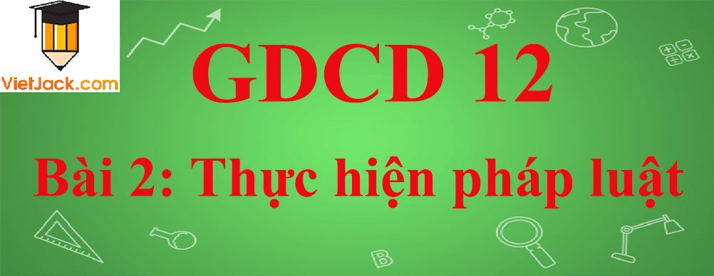 GDCD lớp 12 Bài 2: Thực hiện pháp luật