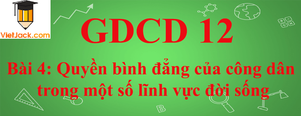 GDCD lớp 12 Bài 4: Quyền bình đẳng của công dân trong một số lĩnh vực đời sống