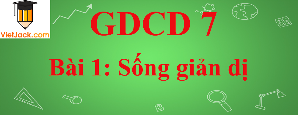 GDCD lớp 7 Bài 1: Sống giản dị