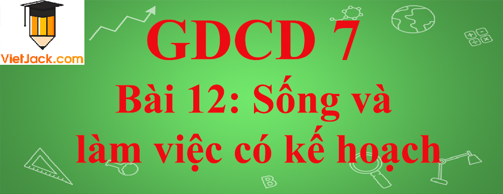 GDCD lớp 7 Bài 12: Sống và làm việc có kế hoạch