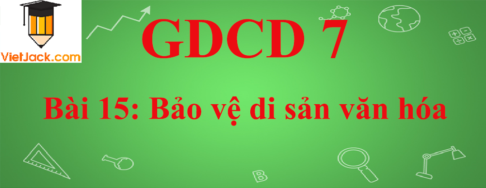 GDCD lớp 7 Bài 15: Bảo vệ di sản văn hóa