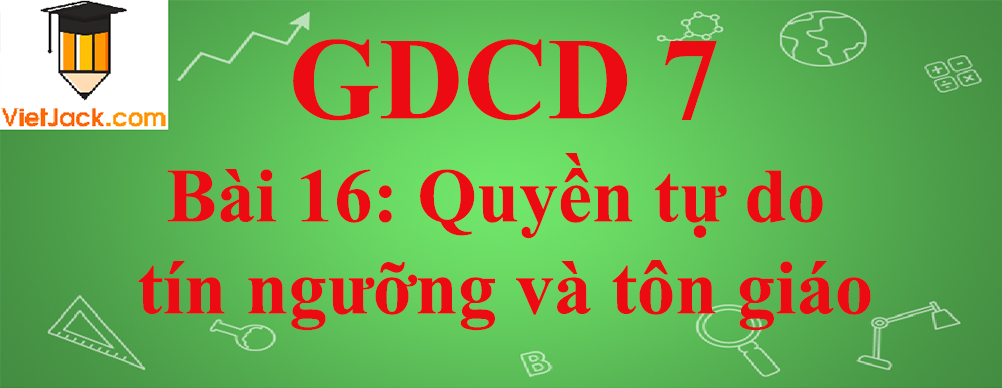 GDCD lớp 7 Bài 16: Quyền tự do tín ngưỡng và tôn giáo