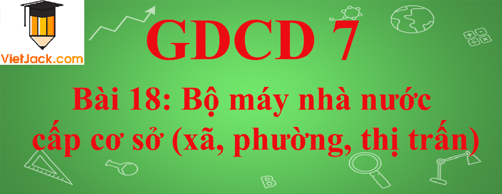 GDCD lớp 7 Bài 18: Bộ máy nhà nước cấp cơ sở (xã, phường, thị trấn)