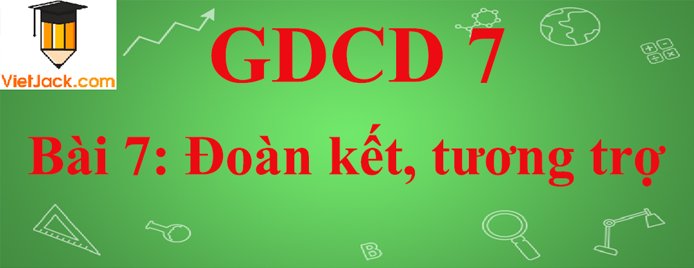 GDCD lớp 7 Bài 7: Đoàn kết, tương trợ