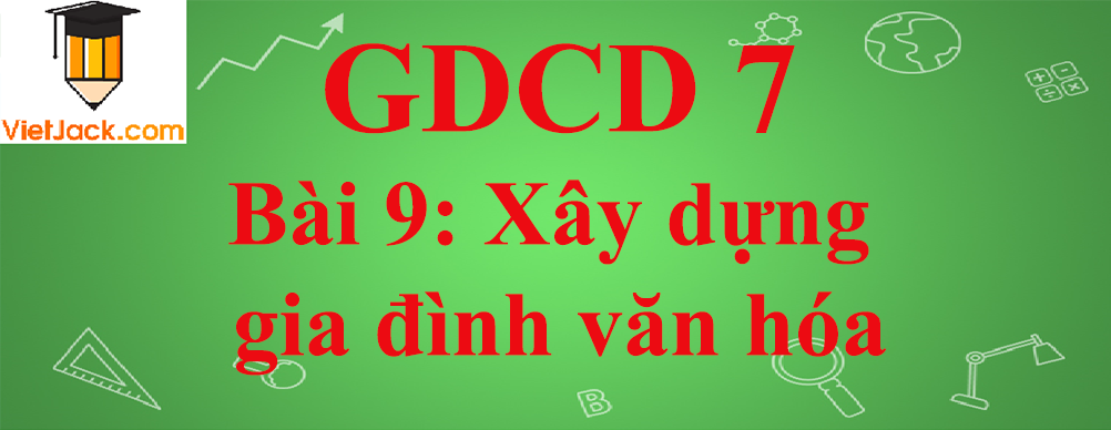 GDCD lớp 7 Bài 9: Xây dựng gia đình văn hóa