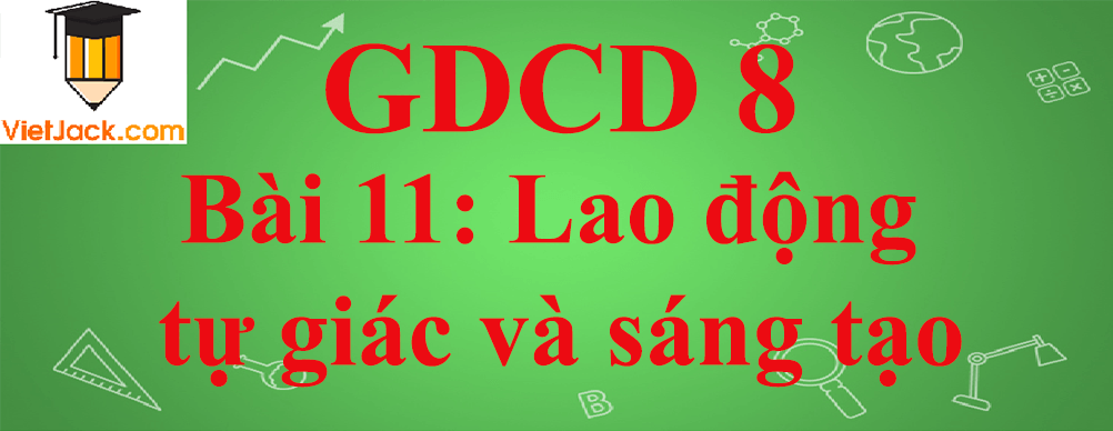 GDCD lớp 8 Bài 11: Lao động tự giác và sáng tạo