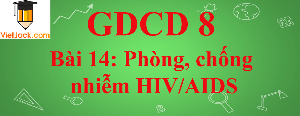 GDCD lớp 8 Bài 14: Phòng, chống nhiễm HIV/AIDS