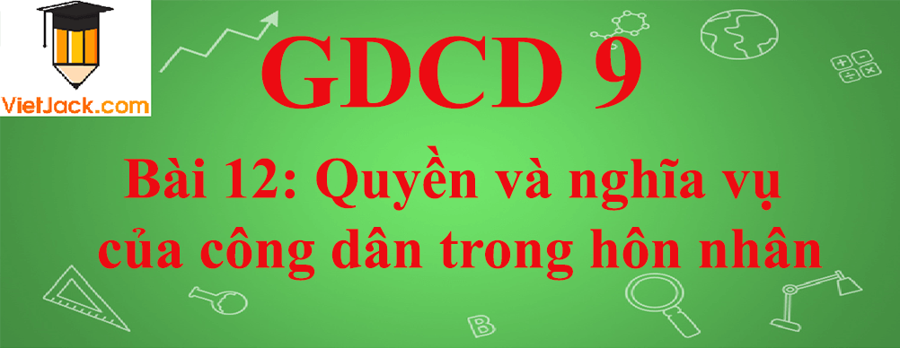 GDCD lớp 9 Bài 12: Quyền và nghĩa vụ của công dân trong hôn nhân