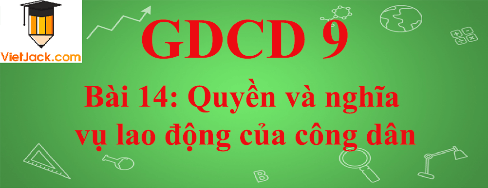 GDCD lớp 9 Bài 14: Quyền và nghĩa vụ lao động của công dân