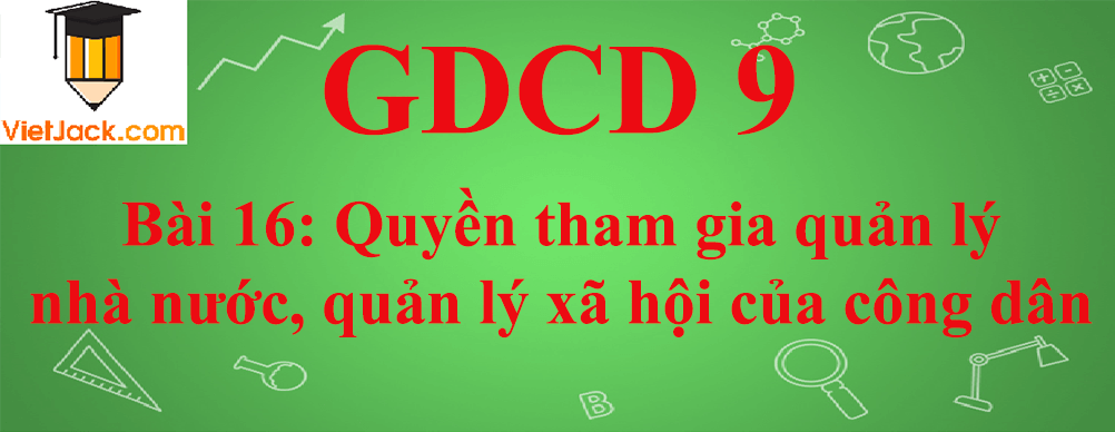 GDCD lớp 9 Bài 16: Quyền tham gia quản lý nhà nước, quản lý xã hội của công dân