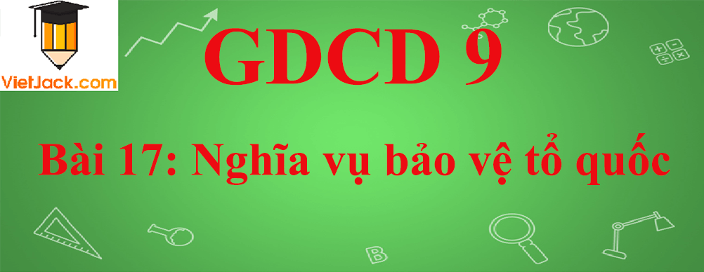 GDCD lớp 9 Bài 17: Nghĩa vụ bảo vệ tổ quốc