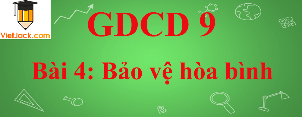 GDCD lớp 9 Bài 4: Bảo vệ hòa bình