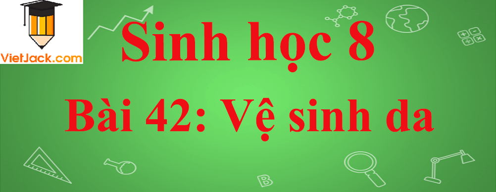 Sinh học lớp 8 Bài 42: Vệ sinh da ngắn nhất