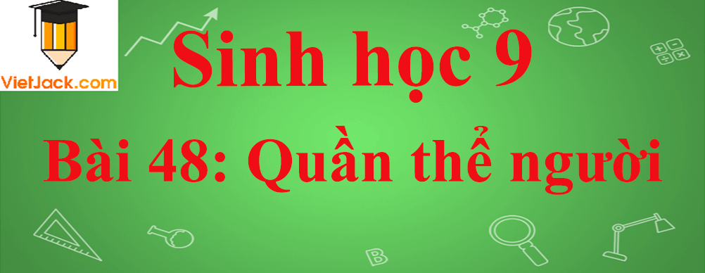 Sinh học lớp 9 Bài 48: Quần thể người ngắn nhất