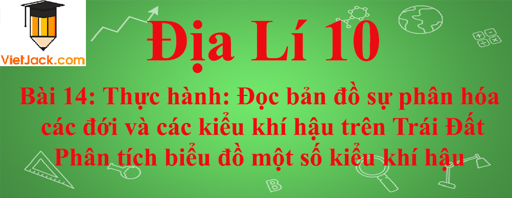 Địa lí lớp 10 Bài 14: Thực hành: Đọc bản đồ sự phân hóa các đới và các kiểu khí hậu trên Trái Đất. Phân tích biểu đồ một số kiểu khí hậu