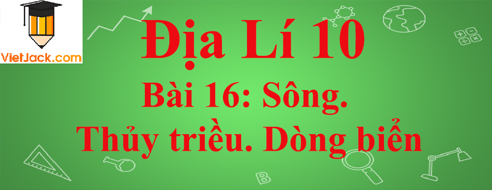 Địa lí lớp 10 Bài 16: Sông. Thủy triều. Dòng biển