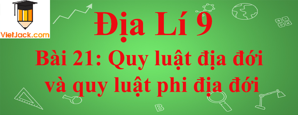 Địa lí lớp 10 Bài 21: Quy luật địa đới và quy luật phi địa đới