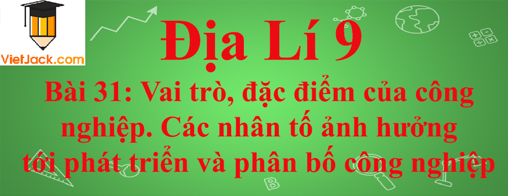 Địa lí lớp 10 Bài 31: Vai trò, đặc điểm của công nghiệp. Các nhân tố ảnh hưởng tới phát triển và phân bố công nghiệp