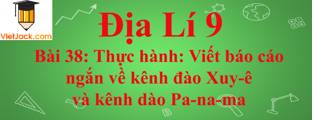 Địa lí lớp 10 Bài 38: Thực hành: Viết báo cáo ngắn về kênh đào Xuy-ê và kênh dào Pa-na-ma