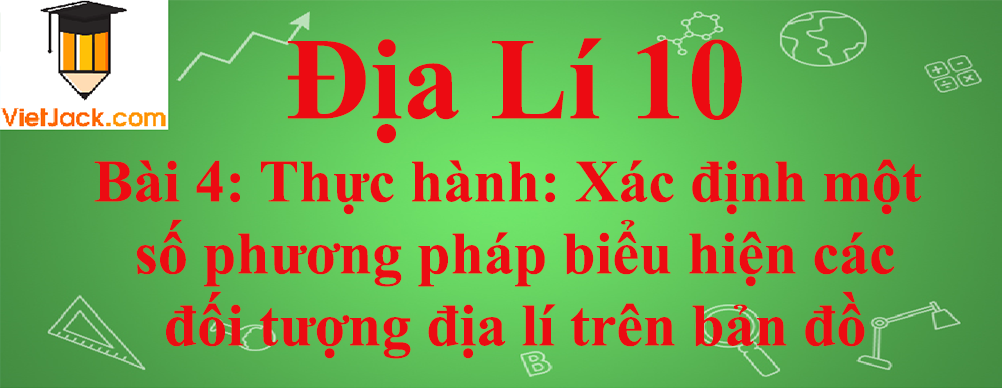 Địa lí lớp 10 Bài 4: Thực hành: Xác định một số phương pháp biểu hiện các đối tượng địa lí trên bản đồ