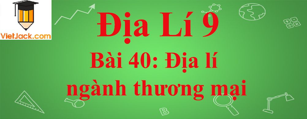 Địa lí lớp 10 Bài 40: Địa lí ngành thương mại